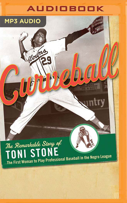 Curveball: The Remarkable Story of Toni Stone, the First Woman to Play Professional Baseball in the Negro League by Martha Ackmann