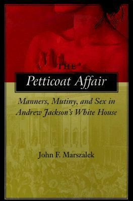 The Petticoat Affair: Manners, Mutiny, and Sex in Andrew Jackson's White House by John F. Marszalek