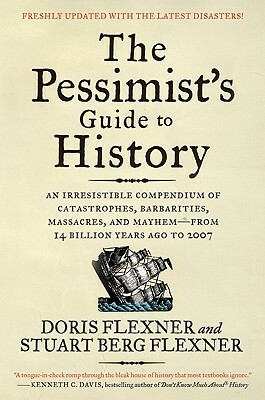 The Pessimist's Guide to History 3e: An Irresistible Compendium of Catastrophes, Barbarities, Massacres, and Mayhem--From 14 Billion Years Ago to 2007 by Doris Flexner, Stuart Berg Flexner