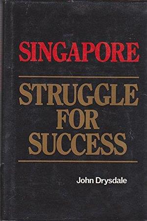 Singapore, Struggle for Success by John Drysdale