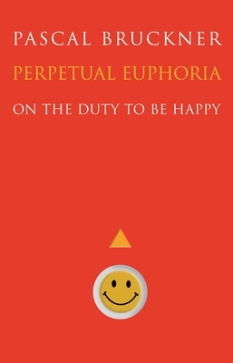 Perpetual Euphoria: On the Duty to Be Happy by Pascal Bruckner