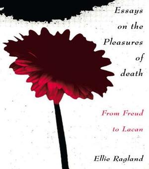 Essays on the Pleasures of Death: From Freud to Lacan by Ellie Ragland