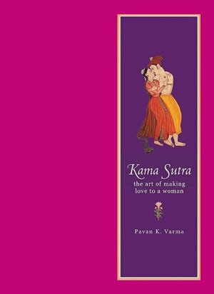 Kama Sutra: The Art of Making Love to a Woman by Mallanaga Vātsyāyana, Pavan K. Varma