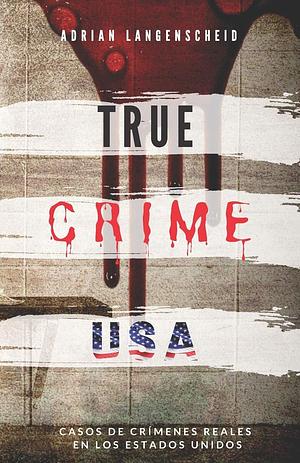 TRUE CRIME USA | Casos de crímenes reales en los Estados Unidos | Adrian Langenscheid: 14 historias cortas impactantes de la vida real by Adrian Langenscheid, Adrian Langenscheid