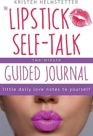 The Lipstick Self-Talk Two-Minute Guided Journal: Little Daily Love Notes to Yourself by Kristen Helmstetter