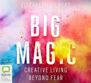 Big Magic: Creative Living Beyond Fear by Elizabeth Gilbert