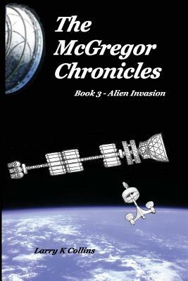 The McGregor Chronicles: Book 3 - Alien Invasion by Larry K. Collins