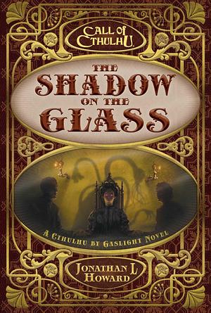 The Shadow on the Glass: A Cthulhu by Gaslight Novel by Jonathan L Howard