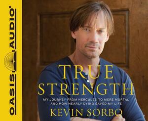 True Strength: My Journey from Hercules to Mere Mortal--And How Nearly Dying Saved My Life by Kevin Sorbo