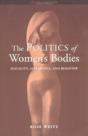 The Politics of Women's Bodies: Sexuality, Appearance, and Behavior by Rose Weitz