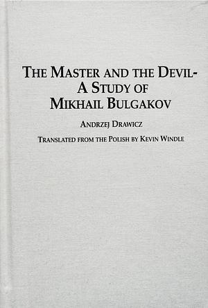 The Master and the Devil: A Study of Mikhail Bulgakov by Andrzej Drawicz