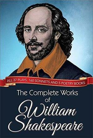 The Complete Works of William Shakespeare: All 37 plays, 160 sonnets and 5 poetry books by William Shakespeare