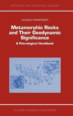 Metamorphic Rocks and Their Geodynamic Significance: A Petrological Handbook by Jacques Kornprobst