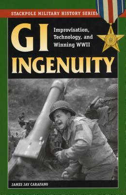 GI Ingenuity: Improvisation, Technology, and Winning World War II by James Jay Carafano