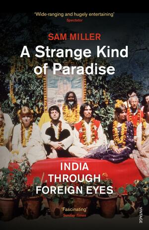A Strange Kind of Paradise: India Through Foreign Eyes by Sam Miller