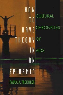 How to Have Theory in an Epidemic: Cultural Chronicles of AIDS by Paula A. Treichler