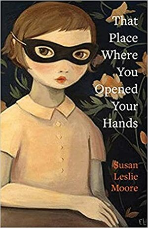 That Place Where You Opened Your Hands by Susan Leslie Moore