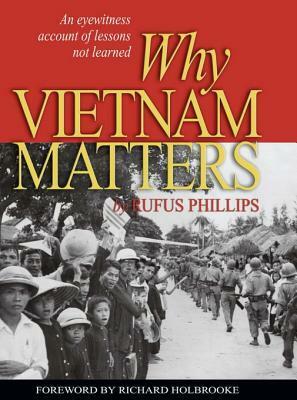 Why Vietnam Matters: An Eyewitness Account of Lessons Not Learned by Richard Holbrooke, Rufus C., Phillips III