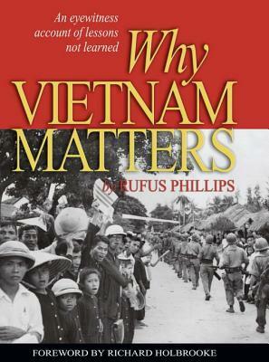 Why Vietnam Matters: An Eyewitness Account of Lessons Not Learned by Rufus C., Richard Holbrooke, Phillips III