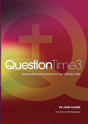 Questiontime 3: 150 Questions and Answers on the Catholic Faith by John Flader