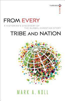From Every Tribe and Nation: A Historian's Discovery of the Global Christian Story by Mark A. Noll