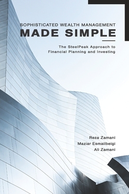 Sophisticated Wealth Management Made Simple: The SteelPeak Approach to Financial Planning and Investing by Maziar Esmailbeigi, Reza Zamani, Ali Zamani