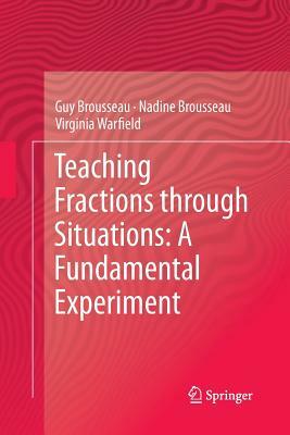 Teaching Fractions Through Situations: A Fundamental Experiment by Nadine Brousseau, Virginia Warfield, Guy Brousseau