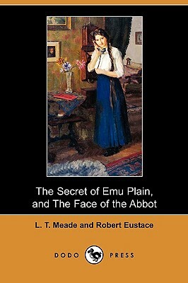 The Secret of Emu Plain, and the Face of the Abbot (Dodo Press) by L.T. Meade, Robert Eustace
