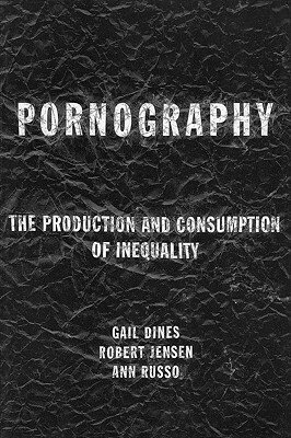 Pornography: The Production and Consumption of Inequality by Ann Russo, Gail Dines, Robert Jensen