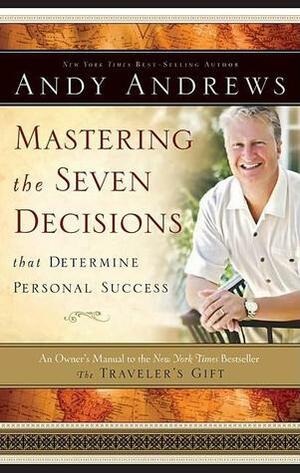 Mastering the Seven Decisions That Determine Personal Success: An Owner's Manual to the New York Times Bestseller, the Traveler's Gift by Andy Andrews