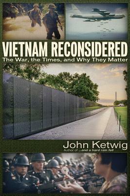 Vietnam Reconsidered: The War, the Times, and Why They Matter by John Ketwig