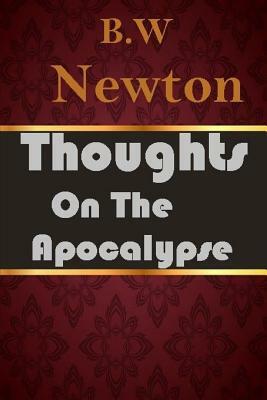 Thoughts on the Apocalypse by B. W. Newton, Editor Rev Terry Kulakowski