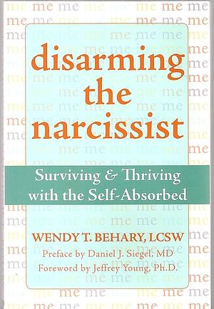 Disarming the Narcissist: Surviving and Thriving with the Self-Absorbed by Wendy T. Behary