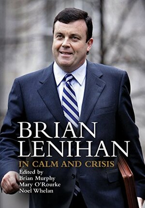 Brian Lenihan: In Calm and Crisis by Noel Whelan, Mary O'Rourke, Brian Murphy