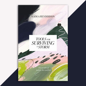 Tools for Surviving a Storm: Eleven Tales of Nature, Love and Fear by Nadia Henderson