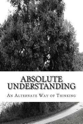 Absolute Understanding: An Alternate Way of Thinking by Willie L. Sheard