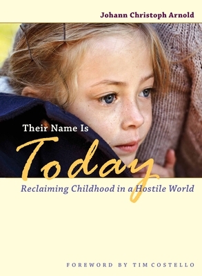Their Name Is Today: Reclaiming Childhood in a Hostile World by Johann Christoph Arnold