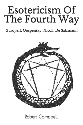 Esotericism Of The Fourth Way: Gurdjieff, Ouspensky, Nicoll, De Salzmann by Robert Campbell