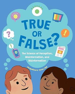 True or False?: The Science of Perception, Misinformation, and Disinformation by Jacqueline B. Toner, Jacqueline B. Toner