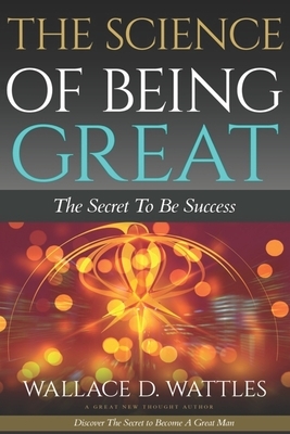 The Science of Being Great - The Sceret To Be Success by Wallace D. Wattles