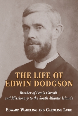 The Life of Edwin Dodgson: Brother of Lewis Carroll and Missionary to the South Atlantic Islands by Edward Wakeling, Caroline Luke