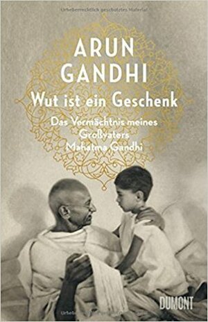 Wut ist ein Geschenk: Das Vermächtnis meines Großvaters Mahatma Gandhi by Arun Gandhi, Alissa Walser