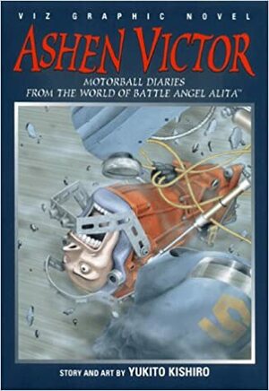Ashen Victor: Motorball Diaries From The World Of Battle Angel Alita by Yukito Kishiro