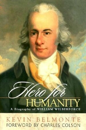 Hero for Humanity: A Biography of William Wilberforce by Kevin Belmonte