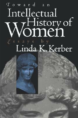 Toward an Intellectual History of Women: Essays by Linda K. Kerber by Linda K. Kerber