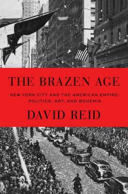 The Brazen Age: New York City and the American Empire: Politics, Art, and Bohemia by David Reid