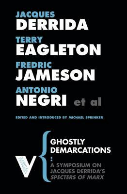 Ghostly Demarcations: A Symposium on Jacques Derrida's Spectres of Marx by Antonio Negri, Michael Sprinker, Fredric Jameson, Terry Eagleton, Jacques Derrida
