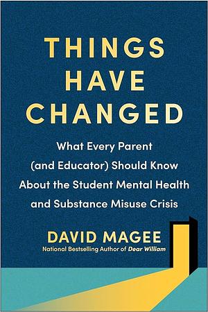 Things Have Changed: What Every Parent (and Educator) Should Know About the Student Mental Health and Substance Misuse Crisis by David Magee