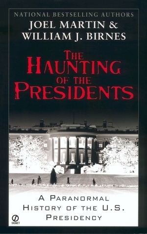 The Haunting of the Presidents: A Paranormal History of the U.S. Presidency by William J. Birnes, Joel Martin