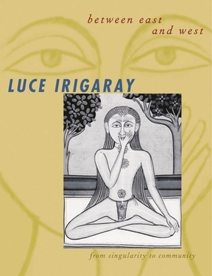 Between East and West: From Singularity to Community by Luce Irigaray